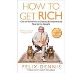 Cómo hacerse rico: Uno de los empresarios más grandes del mundo comparte sus secretos por Felix Dennis